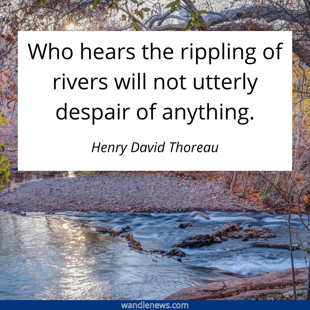 Who hears the rippling of rivers will not utterly despair of anything.